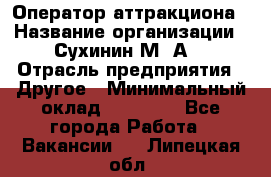 Оператор аттракциона › Название организации ­ Сухинин М .А. › Отрасль предприятия ­ Другое › Минимальный оклад ­ 30 000 - Все города Работа » Вакансии   . Липецкая обл.